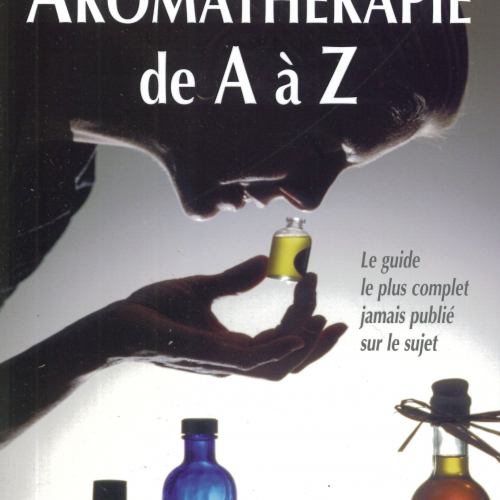 Aromathérapie de A à Z, Le guide le plus complet jamais publié sur le sujet